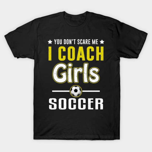 You Can't Scare Me I Coach Girls Soccer T-Shirt by juliannacarolann46203